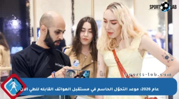 عام 2026: موعد التحوّل الحاسم في مستقبل الهواتف القابلة للطي الآن